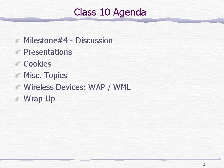 Class 10 Agenda Milestone#4 - Discussion Presentations Cookies Misc. Topics Wireless Devices: WAP /