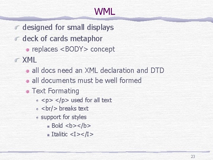 WML designed for small displays deck of cards metaphor replaces <BODY> concept XML all