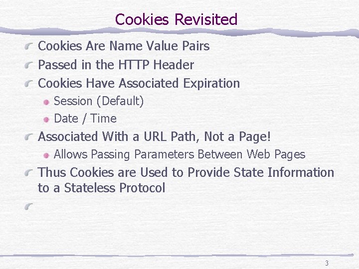 Cookies Revisited Cookies Are Name Value Pairs Passed in the HTTP Header Cookies Have