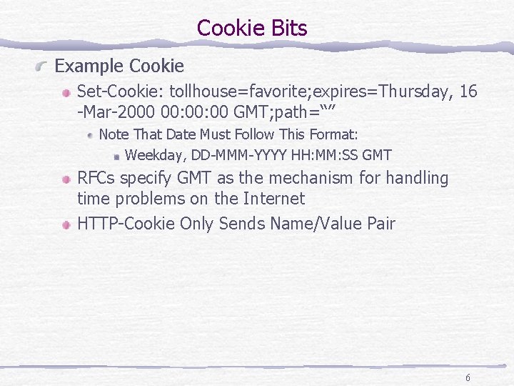Cookie Bits Example Cookie Set-Cookie: tollhouse=favorite; expires=Thursday, 16 -Mar-2000 00: 00 GMT; path=“” Note