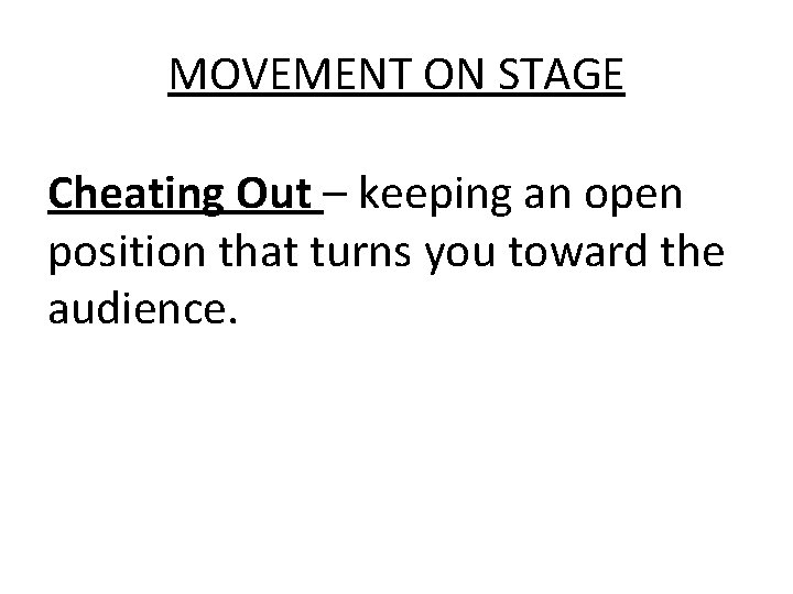 MOVEMENT ON STAGE Cheating Out – keeping an open position that turns you toward