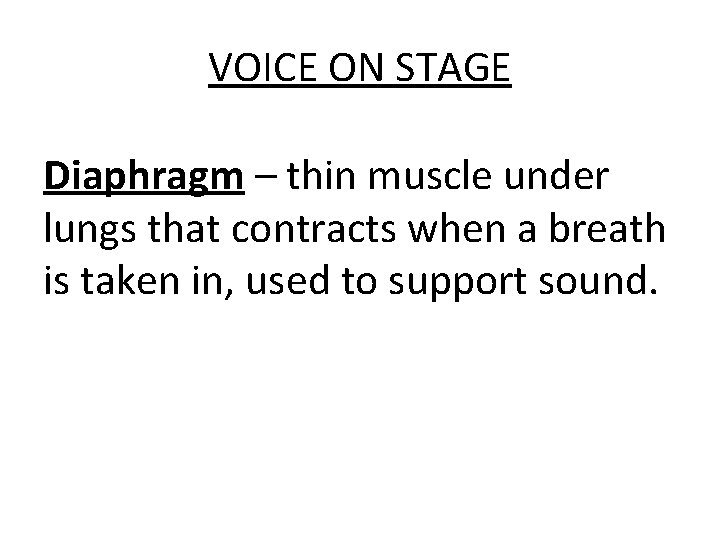 VOICE ON STAGE Diaphragm – thin muscle under lungs that contracts when a breath