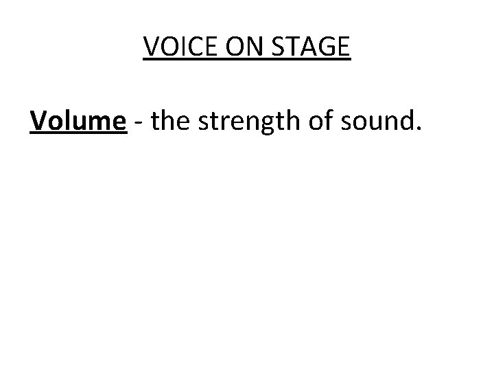VOICE ON STAGE Volume - the strength of sound. 
