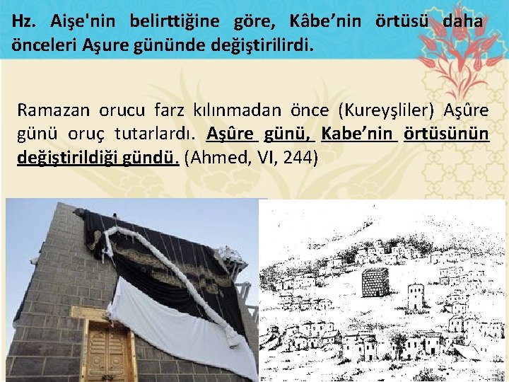 Hz. Aişe'nin belirttiğine göre, Kâbe’nin örtüsü daha önceleri Aşure gününde değiştirilirdi. Ramazan orucu farz