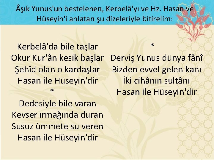  şık Yunus'un bestelenen, Kerbelâ'yı ve Hz. Hasan ve Hüseyin'i anlatan şu dizeleriyle bitirelim: