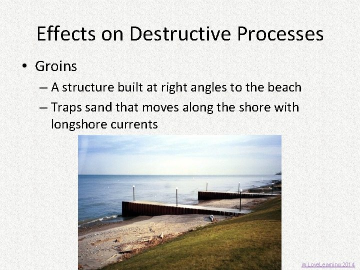 Effects on Destructive Processes • Groins – A structure built at right angles to