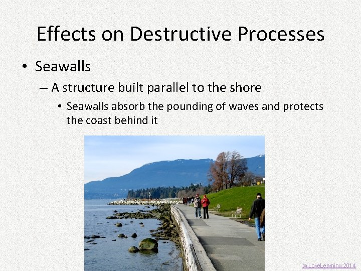 Effects on Destructive Processes • Seawalls – A structure built parallel to the shore