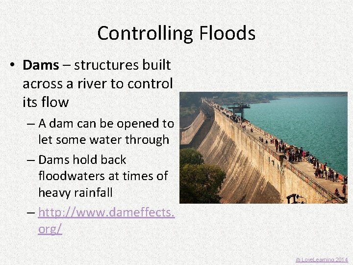 Controlling Floods • Dams – structures built across a river to control its flow