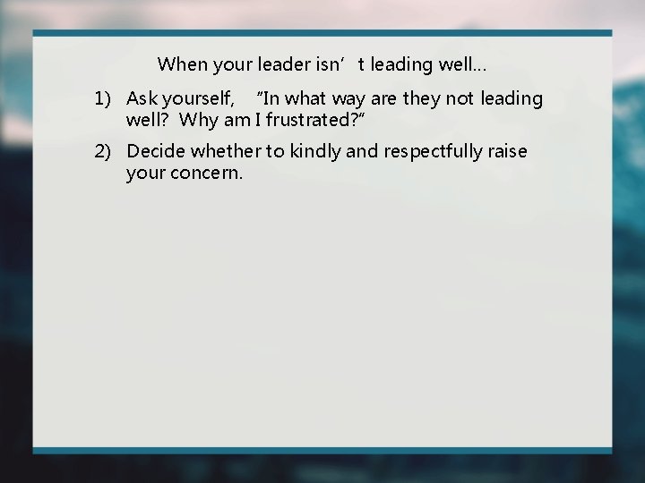 When your leader isn’t leading well… 1) Ask yourself, “In what way are they