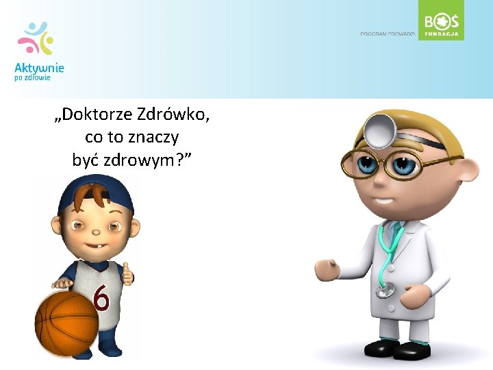 „Doktorze Zdrówko, co to znaczy być zdrowym? ” 