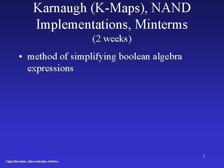 Karnaugh (K-Maps), NAND Implementations, Minterms (2 weeks) • method of simplifying boolean algebra expressions