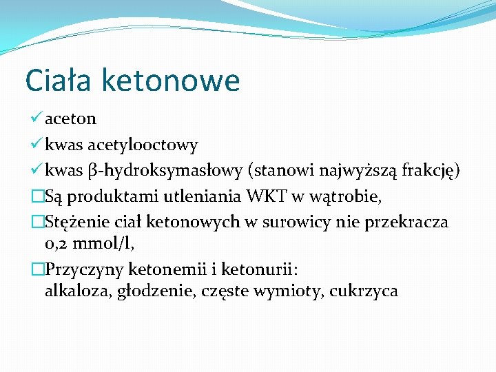 Ciała ketonowe ü aceton ü kwas acetylooctowy ü kwas β-hydroksymasłowy (stanowi najwyższą frakcję) �Są