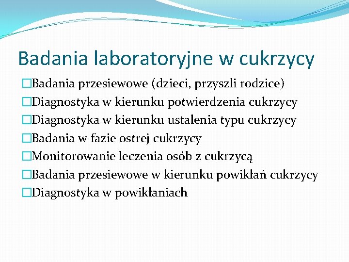 Badania laboratoryjne w cukrzycy �Badania przesiewowe (dzieci, przyszli rodzice) �Diagnostyka w kierunku potwierdzenia cukrzycy