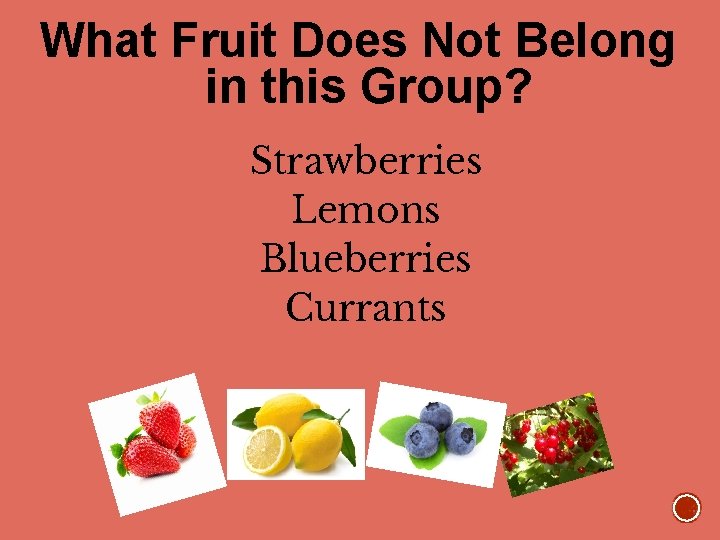 What Fruit Does Not Belong in this Group? Strawberries Lemons Blueberries Currants 