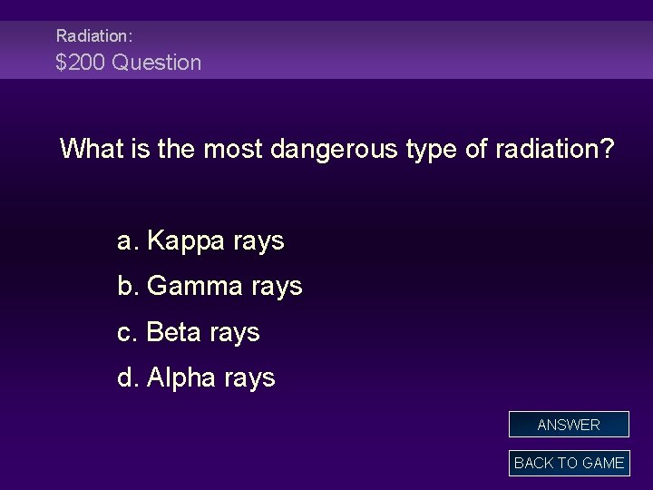 Radiation: $200 Question What is the most dangerous type of radiation? a. Kappa rays