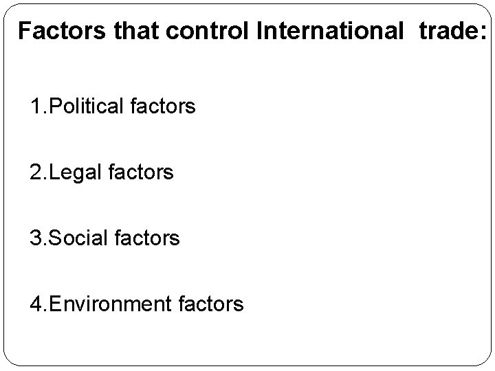 Factors that control International trade: 1. Political factors 2. Legal factors 3. Social factors