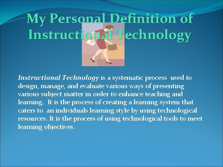 My Personal Definition of Instructional Technology is a systematic process used to design, manage,