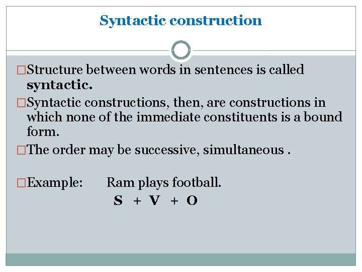 Syntactic construction �Structure between words in sentences is called syntactic. �Syntactic constructions, then, are