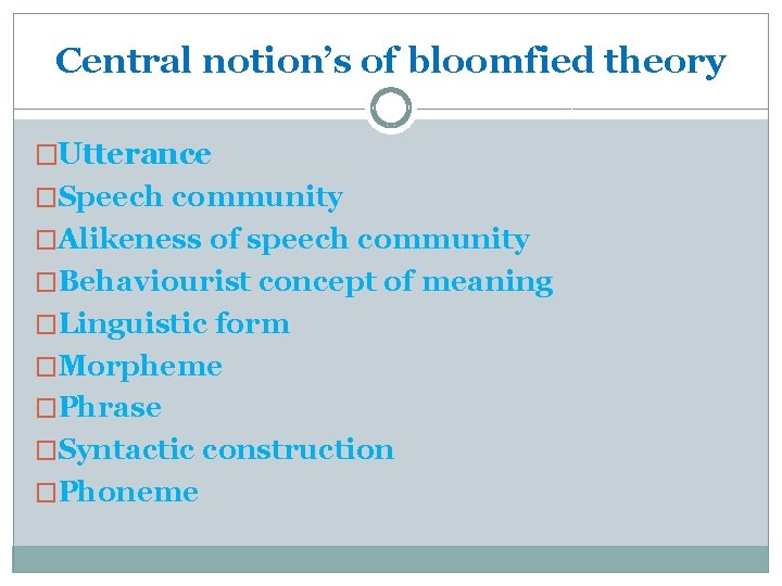 Central notion’s of bloomfied theory �Utterance �Speech community �Alikeness of speech community �Behaviourist concept