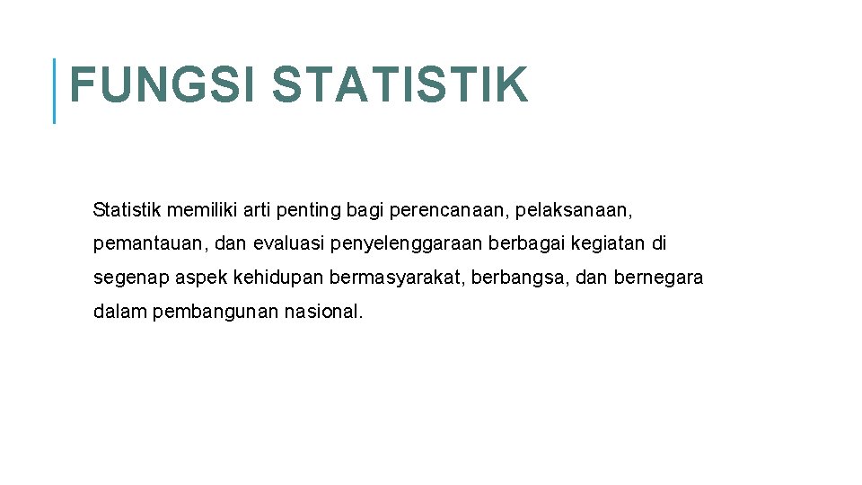 FUNGSI STATISTIK Statistik memiliki arti penting bagi perencanaan, pelaksanaan, pemantauan, dan evaluasi penyelenggaraan berbagai