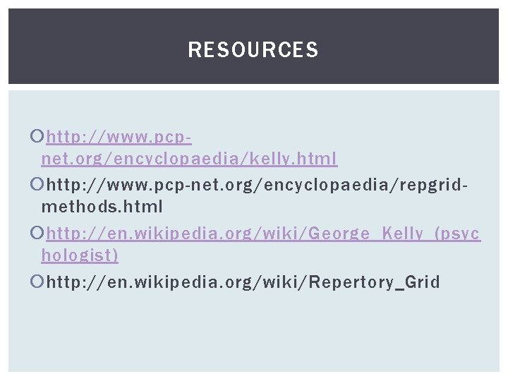 RESOURCES http: //www. pcpnet. org/encyclopaedia/kelly. html http: //www. pcp-net. org/encyclopaedia/repgridmethods. html http: //en. wikipedia.