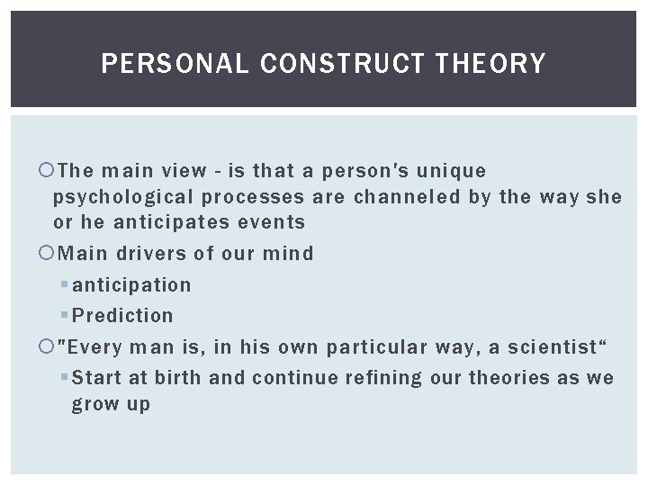 PERSONAL CONSTRUCT THEORY The main view - is that a person's unique psychological processes