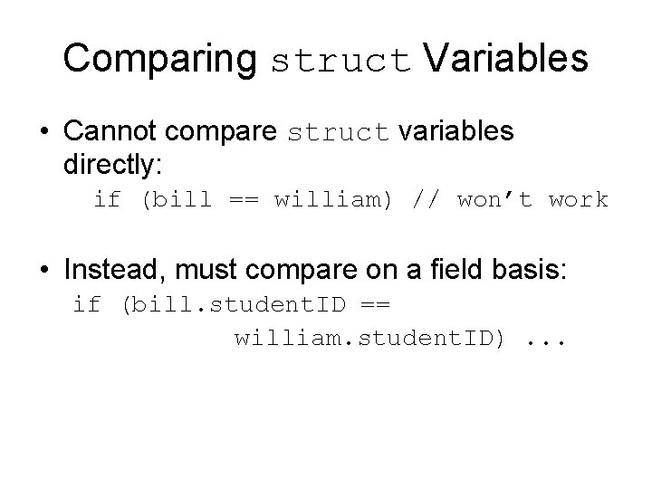 Comparing struct Variables • Cannot compare struct variables directly: if (bill == william) //
