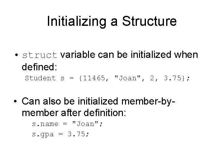 Initializing a Structure • struct variable can be initialized when defined: Student s =