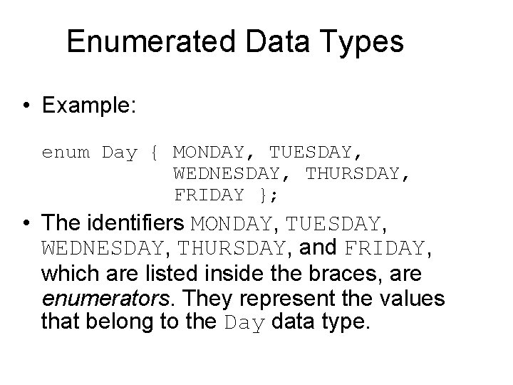Enumerated Data Types • Example: enum Day { MONDAY, TUESDAY, WEDNESDAY, THURSDAY, FRIDAY };