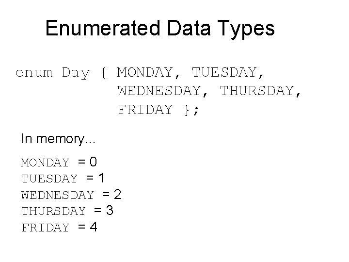 Enumerated Data Types enum Day { MONDAY, TUESDAY, WEDNESDAY, THURSDAY, FRIDAY }; In memory.