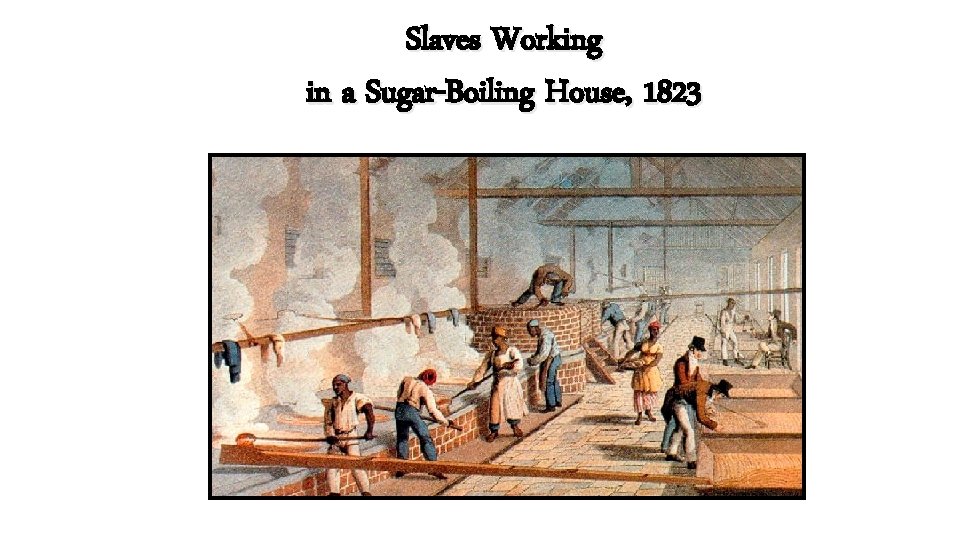 Slaves Working in a Sugar-Boiling House, 1823 