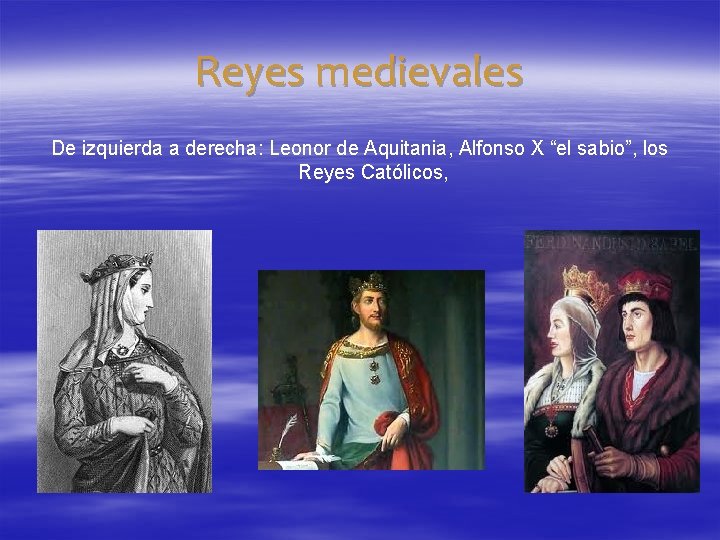 Reyes medievales De izquierda a derecha: Leonor de Aquitania, Alfonso X “el sabio”, los