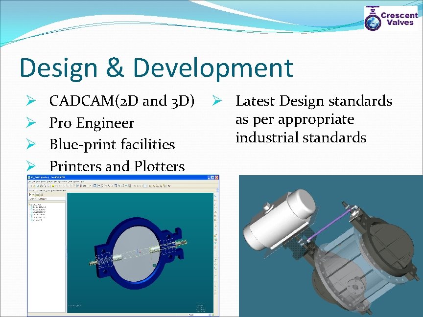 Design & Development Ø Ø CADCAM(2 D and 3 D) Pro Engineer Blue-print facilities