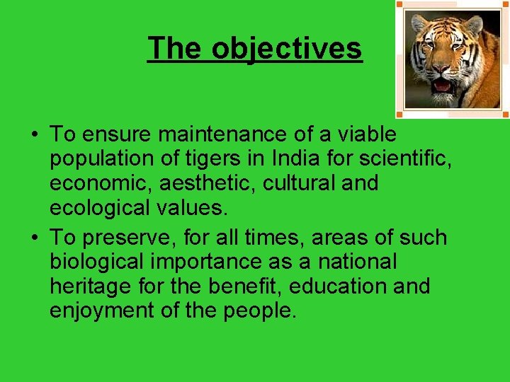 The objectives • To ensure maintenance of a viable population of tigers in India