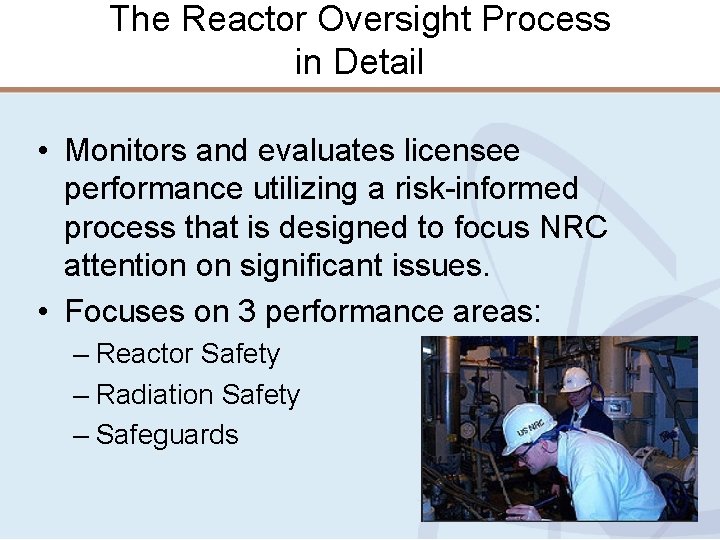 The Reactor Oversight Process in Detail • Monitors and evaluates licensee performance utilizing a