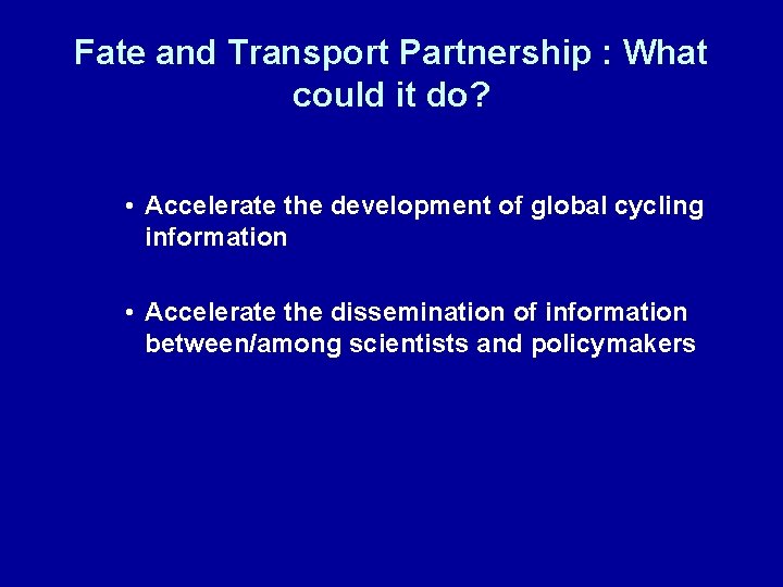 Fate and Transport Partnership : What could it do? • Accelerate the development of