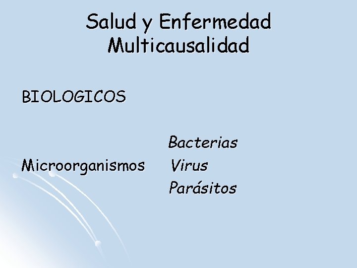 Salud y Enfermedad Multicausalidad BIOLOGICOS Bacterias Microorganismos Virus Parásitos 