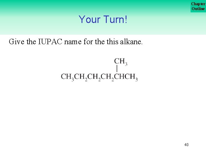 Chapter Outline Your Turn! Give the IUPAC name for the this alkane. 40 