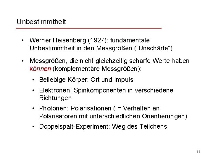 Unbestimmtheit • Werner Heisenberg (1927): fundamentale Unbestimmtheit in den Messgrößen („Unschärfe“) • Messgrößen, die
