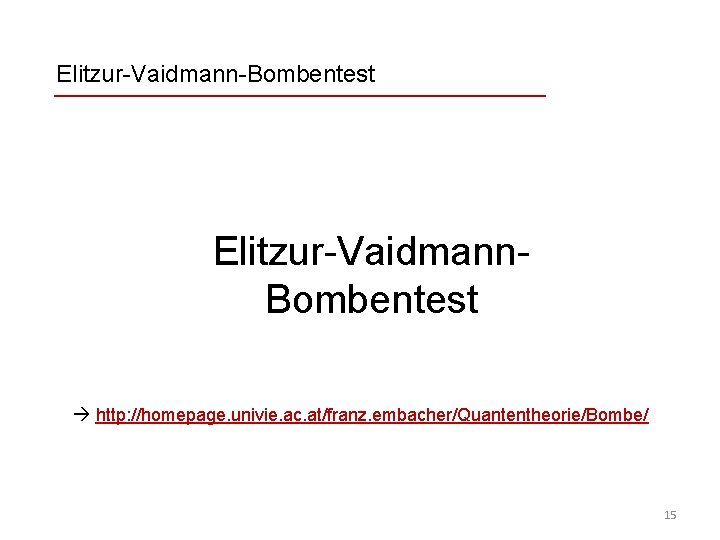 Elitzur-Vaidmann-Bombentest Elitzur-Vaidmann. Bombentest http: //homepage. univie. ac. at/franz. embacher/Quantentheorie/Bombe/ 15 