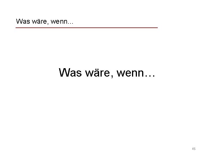 Was wäre, wenn… 45 