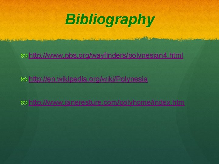 Bibliography http: //www. pbs. org/wayfinders/polynesian 4. html http: //en. wikipedia. org/wiki/Polynesia http: //www. janeresture.