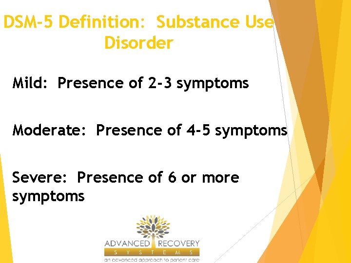 DSM-5 Definition: Substance Use Disorder Mild: Presence of 2 -3 symptoms Moderate: Presence of