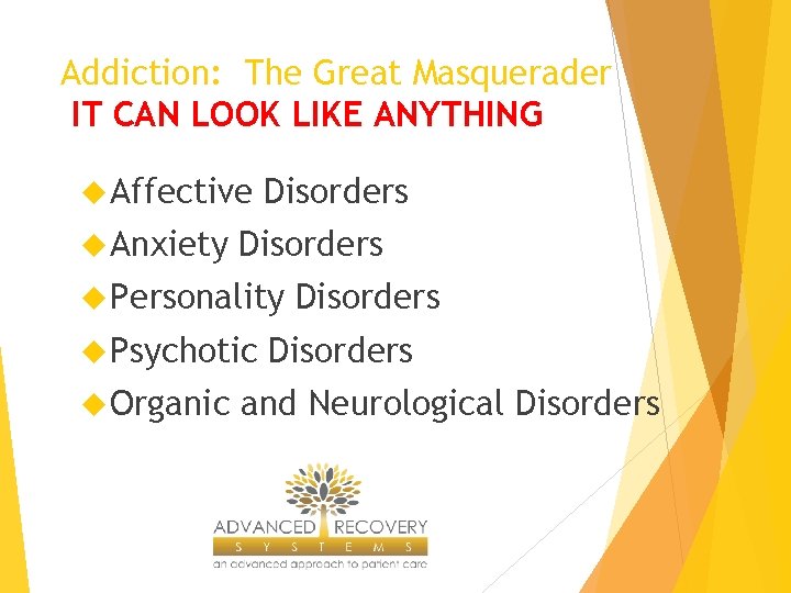 Addiction: The Great Masquerader IT CAN LOOK LIKE ANYTHING Affective Anxiety Disorders Personality Psychotic