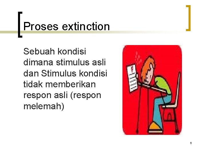 Proses extinction Sebuah kondisi dimana stimulus asli dan Stimulus kondisi tidak memberikan respon asli