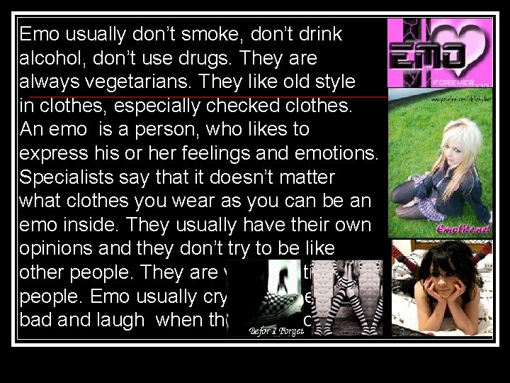 Emo usually don’t smoke, don’t drink alcohol, don’t use drugs. They are always vegetarians.