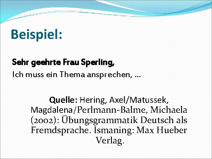 Beispiel: Sehr geehrte Frau Sperling, Ich muss ein Thema ansprechen, … Quelle: Hering, Axel/Matussek,