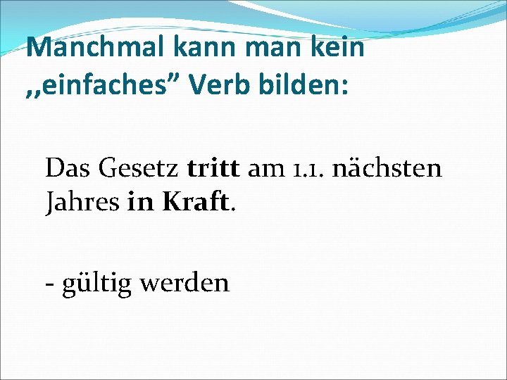 Manchmal kann man kein , , einfaches” Verb bilden: Das Gesetz tritt am 1.