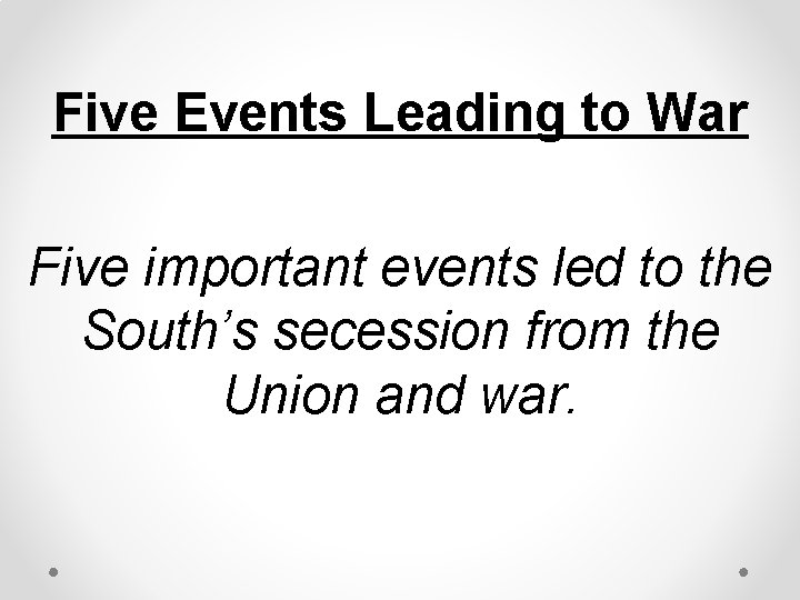 Five Events Leading to War Five important events led to the South’s secession from
