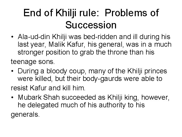 End of Khilji rule: Problems of Succession • Ala-ud-din Khilji was bed-ridden and ill